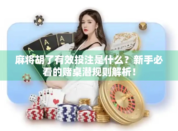麻将胡了有效投注是什么？新手必看的赌桌潜规则解析！