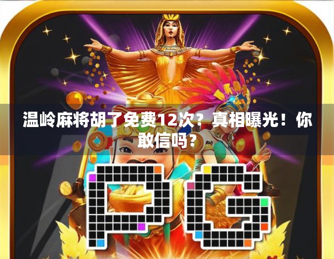 温岭麻将胡了免费12次？真相曝光！你敢信吗？