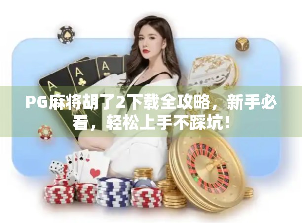 PG麻将胡了2下载全攻略，新手必看，轻松上手不踩坑！