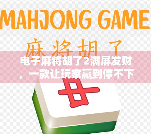 电子麻将胡了2满屏发财，一款让玩家赢到停不下来的数字娱乐革命！