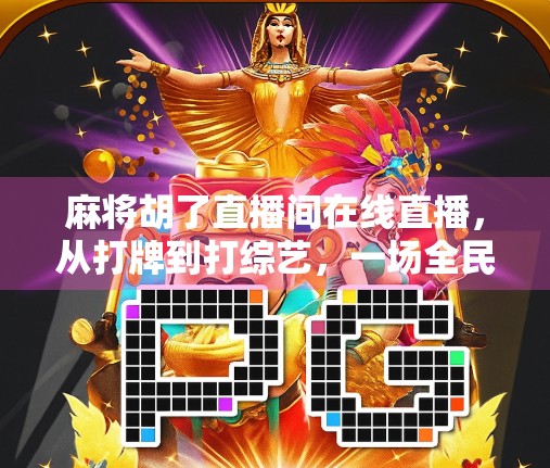 麻将胡了直播间在线直播,从打牌到打综艺,一场全民娱乐的数字革命