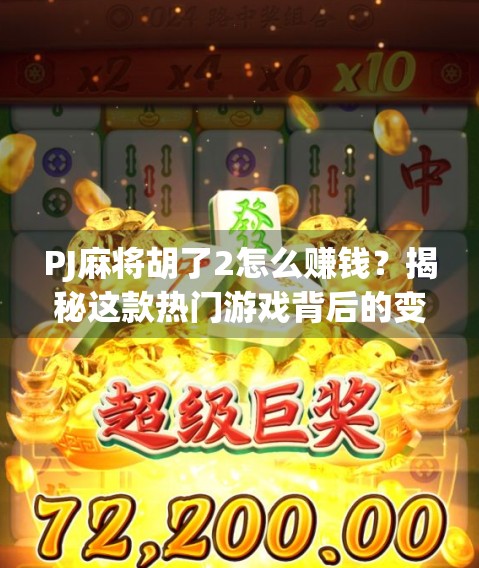 PJ麻将胡了2怎么赚钱?揭秘这款热门游戏背后的变现逻辑与实操指南