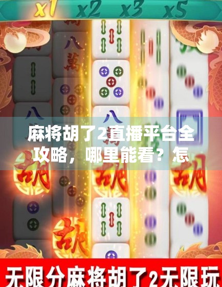 麻将胡了2直播平台全攻略，哪里能看？怎么玩？新手必看！