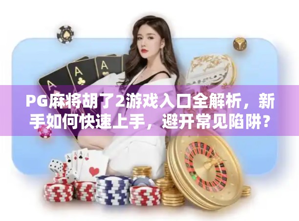 PG麻将胡了2游戏入口全解析，新手如何快速上手，避开常见陷阱？