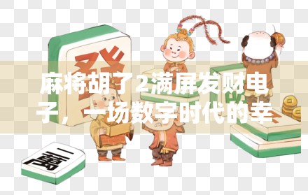 麻将胡了2满屏发财电子，一场数字时代的幸运狂欢