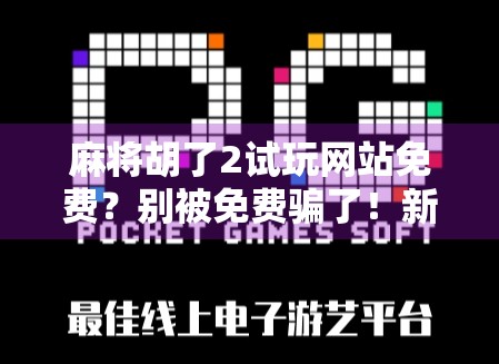 麻将胡了2试玩网站免费？别被免费骗了！新手必看避坑指南！