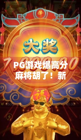 PG游戏爆高分麻将胡了!新手也能秒变麻将王?真相竟藏在这3个秘密!