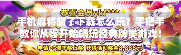 手机麻将胡了下载怎么玩？手把手教你从零开始畅玩经典牌类游戏！