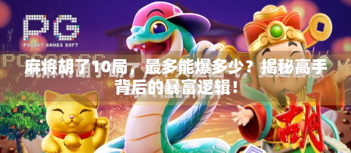 麻将胡了10局,最多能爆多少?揭秘高手背后的暴富逻辑!