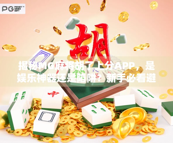 揭秘MG麻将胡了上分APP，是娱乐神器还是陷阱？新手必看避坑指南！