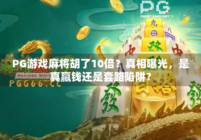 PG游戏麻将胡了10倍？真相曝光，是真赢钱还是套路陷阱？