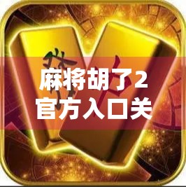 麻将胡了2官方入口关闭？玩家慌了！背后真相竟与这三点有关！