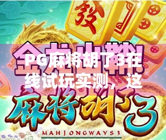 PG麻将胡了3在线试玩实测，这游戏到底有多上头？新手友好度拉满，但小心停不下来！