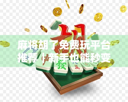 麻将胡了免费玩平台推荐｜新手也能秒变高手的5大良心平台，零花钱也能赢大奖！