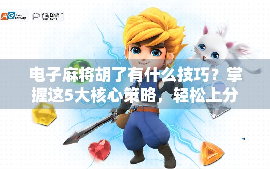 电子麻将胡了有什么技巧？掌握这5大核心策略，轻松上分不翻车！