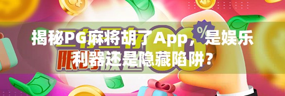 揭秘PG麻将胡了App,是娱乐利器还是隐藏陷阱?