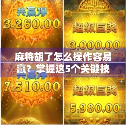 麻将胡了怎么操作容易赢?掌握这5个关键技巧,新手也能变高手!