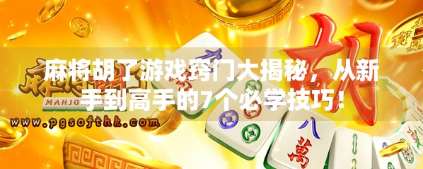 麻将胡了游戏窍门大揭秘，从新手到高手的7个必学技巧！