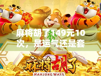 麻将胡了149元10次，是运气还是套路？揭秘小赢大输的麻将陷阱！