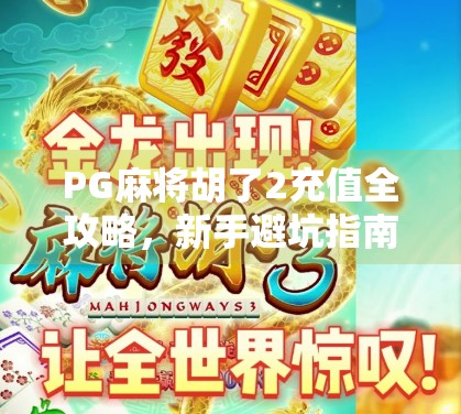 PG麻将胡了2充值全攻略，新手避坑指南+高效充值技巧大公开！