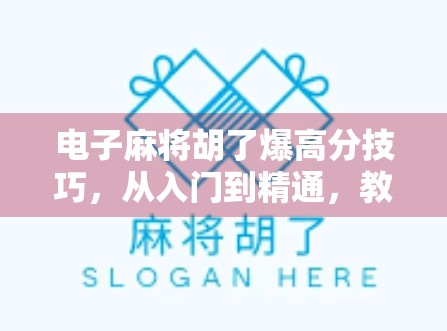 电子麻将胡了爆高分技巧，从入门到精通，教你轻松上分不翻车！