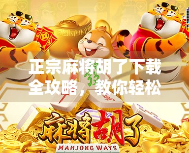 正宗麻将胡了下载全攻略，教你轻松找到正版游戏，告别山寨陷阱！