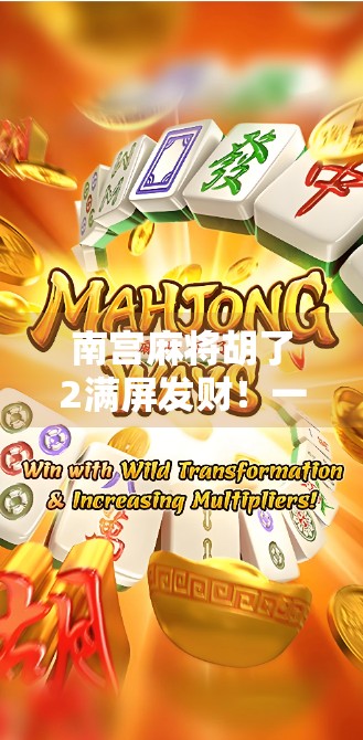 南宫麻将胡了2满屏发财！一场全民狂欢背后的社交密码