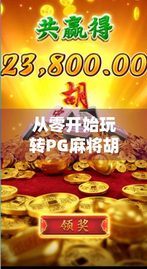 从零开始玩转PG麻将胡了，新手必看的玩法详解与规则指南