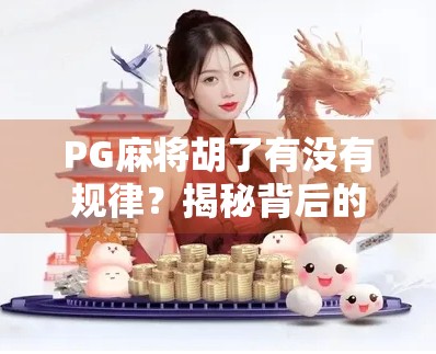 PG麻将胡了有没有规律?揭秘背后的心理博弈与算法逻辑!