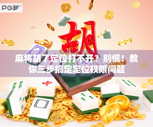 麻将胡了定位打不开？别慌！教你三步搞定定位权限问题