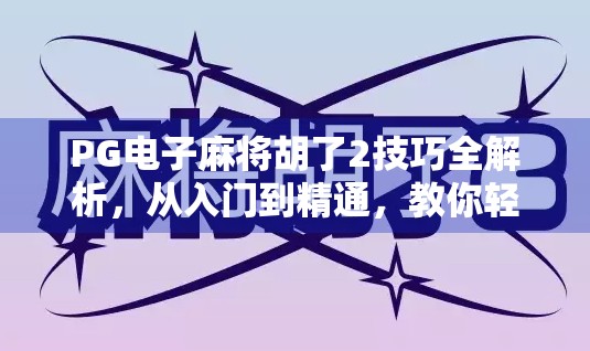 PG电子麻将胡了2技巧全解析，从入门到精通，教你轻松上分赢大奖！
