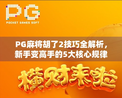 PG麻将胡了2技巧全解析，新手变高手的5大核心规律，掌握就能赢！
