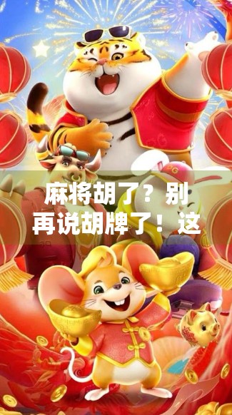 麻将胡了？别再说胡牌了！这些高端大气上档次的叫法，让你秒变麻将圈文化人