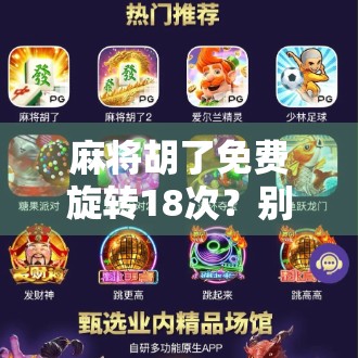 麻将胡了免费旋转18次?别被福利骗了!揭秘背后的心理操控与骗局套路