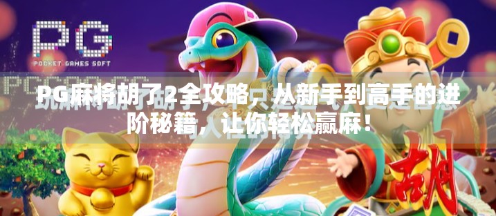 PG麻将胡了2全攻略，从新手到高手的进阶秘籍，让你轻松赢麻！