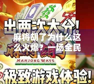 麻将胡了为什么这么火爆？一场全民娱乐的数字狂欢背后，藏着中国人最深的社交密码！