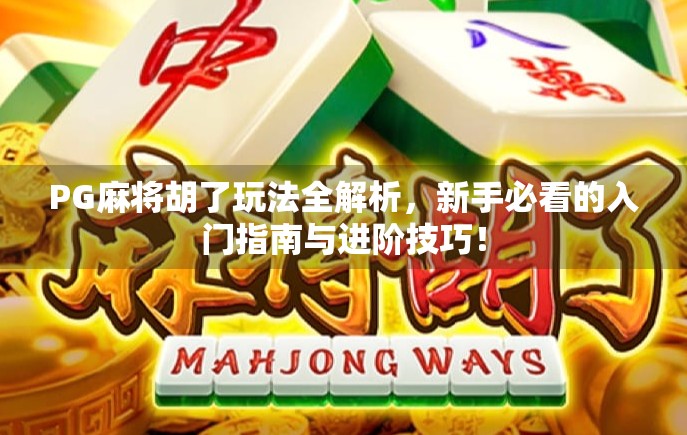 PG麻将胡了玩法全解析，新手必看的入门指南与进阶技巧！