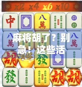 麻将胡了？别急！这些活动让你赢麻了！