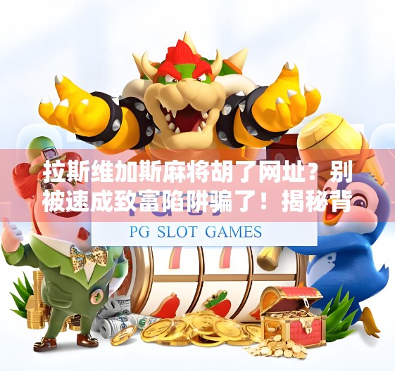 拉斯维加斯麻将胡了网址?别被速成致富陷阱骗了!揭秘背后的真实套路与风险