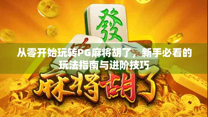 从零开始玩转PG麻将胡了，新手必看的玩法指南与进阶技巧