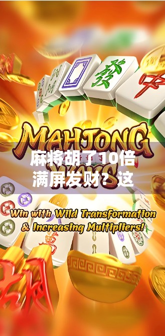 麻将胡了10倍满屏发财？这波数字狂欢背后，藏着多少人的深夜焦虑与期待！