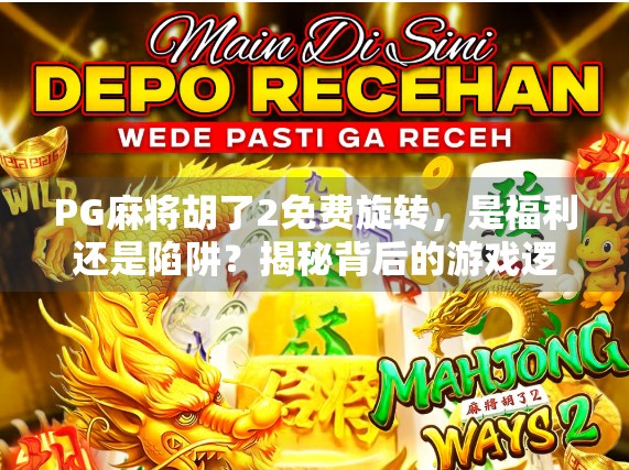 PG麻将胡了2免费旋转，是福利还是陷阱？揭秘背后的游戏逻辑！