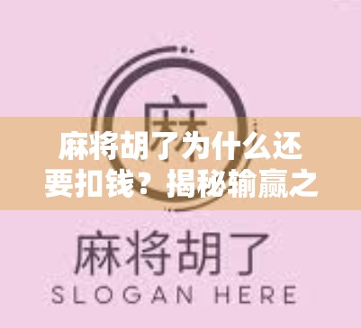 麻将胡了为什么还要扣钱？揭秘输赢之外的隐藏规则！