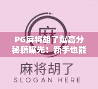 PG麻将胡了爆高分秘籍曝光！新手也能秒变高手，三招教你轻松上分！