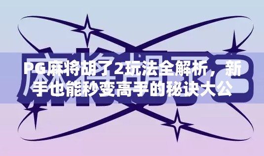 PG麻将胡了2玩法全解析，新手也能秒变高手的秘诀大公开！