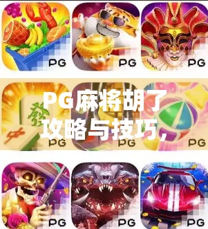 PG麻将胡了攻略与技巧，从新手到高手，轻松掌握制胜秘诀！