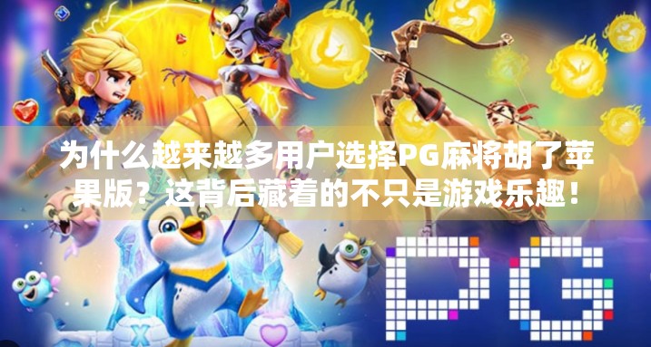 为什么越来越多用户选择PG麻将胡了苹果版？这背后藏着的不只是游戏乐趣！