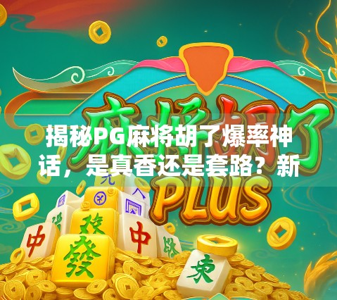揭秘PG麻将胡了爆率神话，是真香还是套路？新手必看避坑指南！