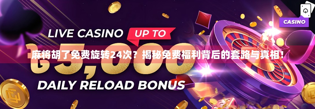 麻将胡了免费旋转24次？揭秘免费福利背后的套路与真相！