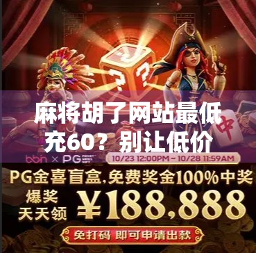麻将胡了网站最低充60?别让低价陷阱掏空你的钱包!